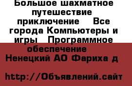 Большое шахматное путешествие (приключение) - Все города Компьютеры и игры » Программное обеспечение   . Ненецкий АО,Фариха д.